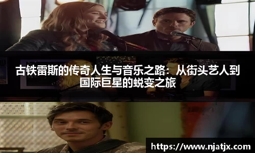 古铁雷斯的传奇人生与音乐之路：从街头艺人到国际巨星的蜕变之旅