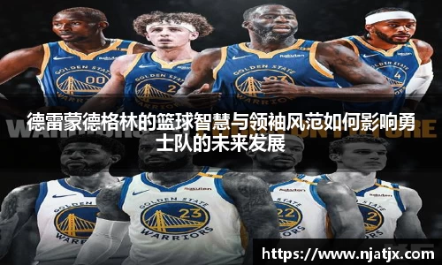 德雷蒙德格林的篮球智慧与领袖风范如何影响勇士队的未来发展