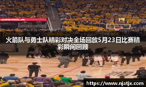 火箭队与勇士队精彩对决全场回放5月23日比赛精彩瞬间回顾