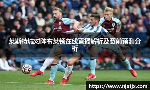 莱斯特城对阵布莱顿在线直播解析及赛前预测分析