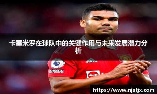 卡塞米罗在球队中的关键作用与未来发展潜力分析